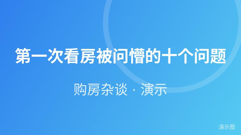 第一次看房被问懵的十个问题(演示) 第一次看房被问懵的十个问题(演示)