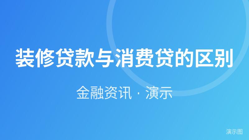 装修贷款与消费贷的区别(演示) 装修贷款与消费贷的区别(演示)