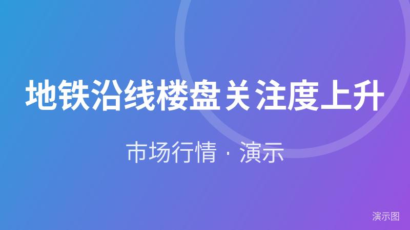 地铁沿线楼盘关注度上升(演示) 地铁沿线楼盘关注度上升(演示)