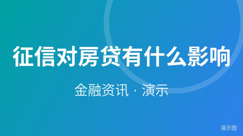 征信对房贷有什么影响(演示) 征信对房贷有什么影响(演示)