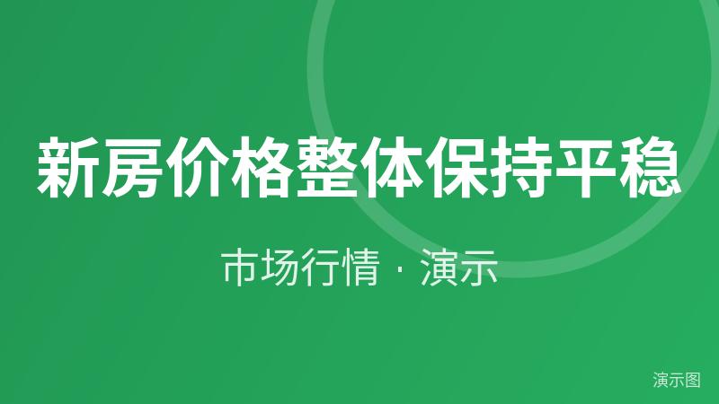 新房价格整体保持平稳(演示数据) 新房价格整体保持平稳(演示数据)